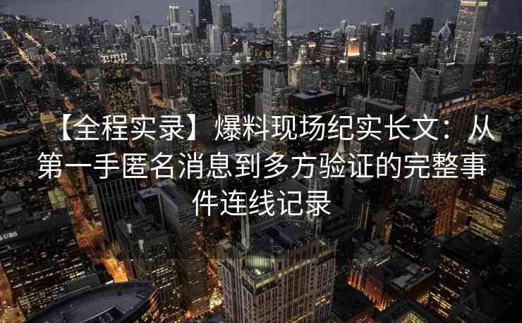 【全程实录】爆料现场纪实长文：从第一手匿名消息到多方验证的完整事件连线记录