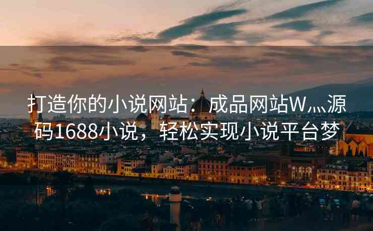 打造你的小说网站：成品网站W灬源码1688小说，轻松实现小说平台梦