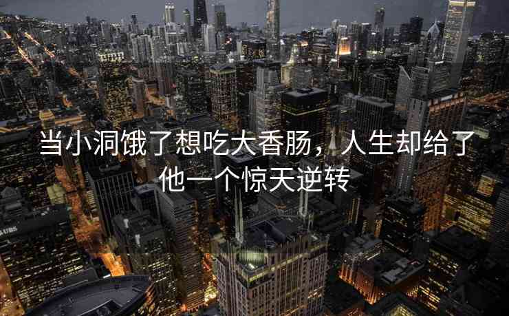 当小洞饿了想吃大香肠，人生却给了他一个惊天逆转