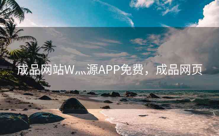 成品网站W灬源APP免费，成品网页