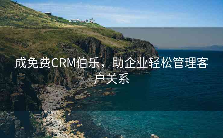 成免费CRM伯乐，助企业轻松管理客户关系
