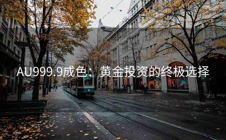 AU999.9成色：黄金投资的终极选择