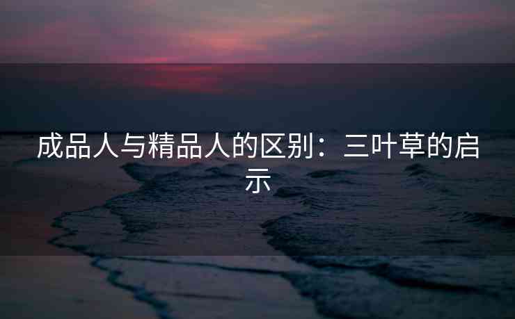 成品人与精品人的区别：三叶草的启示