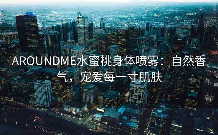 AROUNDME水蜜桃身体喷雾：自然香气，宠爱每一寸肌肤