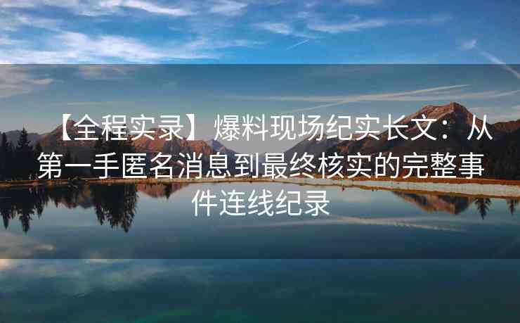 【全程实录】爆料现场纪实长文：从第一手匿名消息到最终核实的完整事件连线纪录